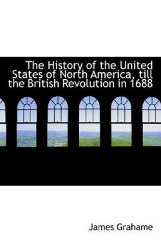 Cover of The History of the United States of North America, Till the British Revolution in 1688