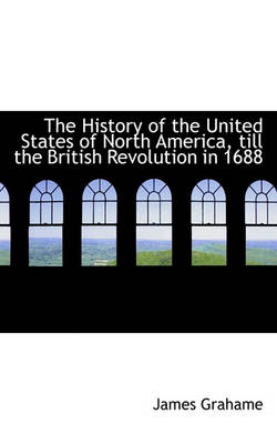 Book cover for The History of the United States of North America, Till the British Revolution in 1688