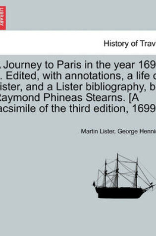 Cover of A Journey to Paris in the Year 1698 ... Edited, with Annotations, a Life of Lister, and a Lister Bibliography, by Raymond Phineas Stearns. [A Facsimile of the Third Edition, 1699.]