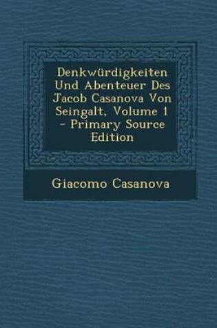 Cover of Denkwurdigkeiten Und Abenteuer Des Jacob Casanova Von Seingalt, Volume 1 - Primary Source Edition
