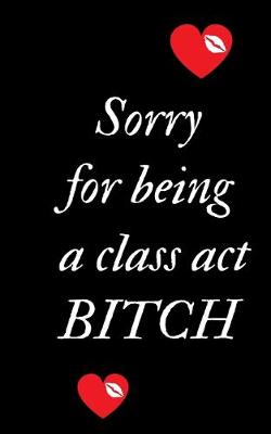 Book cover for Sorry For Being A Class Act Bitch