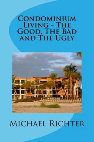 Cover of Condominium Living - The Good, The Bad and The Ugly