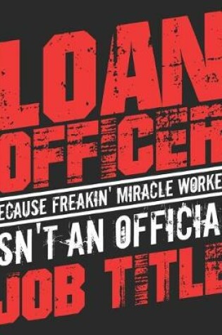 Cover of Loan Officer Because Freakin' Miracle Worker Isn't An Official Job Title