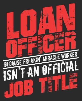 Book cover for Loan Officer Because Freakin' Miracle Worker Isn't An Official Job Title