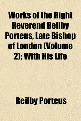 Book cover for Works of the Right Reverend Beilby Porteus, Late Bishop of London Volume 2; With His Life