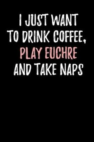 Cover of I Just Want to Drink Coffee, Play Euchre and Take Naps