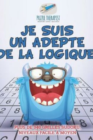 Cover of Je suis un adepte de la logique ! Plus de 340 grilles Sudoku, niveaux facile a moyen