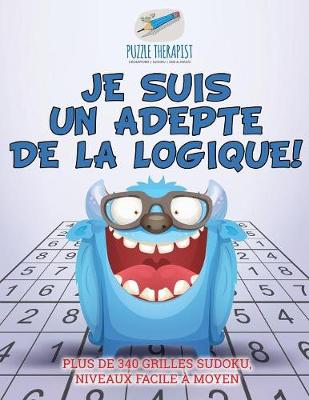 Book cover for Je suis un adepte de la logique ! Plus de 340 grilles Sudoku, niveaux facile a moyen