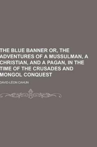 Cover of The Blue Banner Or, the Adventures of a Mussulman, a Christian, and a Pagan, in the Time of the Crusades and Mongol Conquest