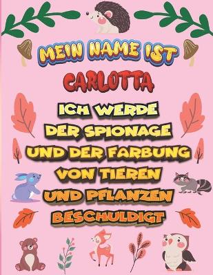 Book cover for Mein Name ist Carlotta Ich werde der Spionage und der Farbung von Tieren und Pflanzen beschuldigt