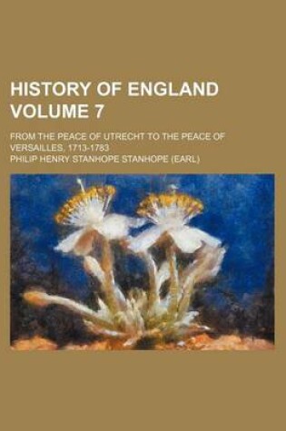 Cover of History of England Volume 7; From the Peace of Utrecht to the Peace of Versailles, 1713-1783