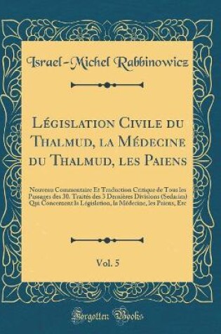 Cover of Legislation Civile Du Thalmud, La Medecine Du Thalmud, Les Paiens, Vol. 5
