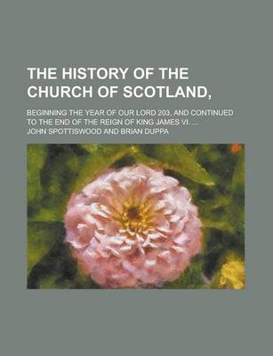 Book cover for The History of the Church of Scotland; Beginning the Year of Our Lord 203, and Continued to the End of the Reign of King James VI. ...
