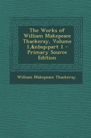 Cover of The Works of William Makepeace Thackeray, Volume 1, Part 1 - Primary Source Edition