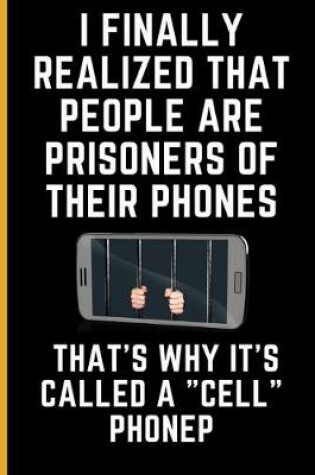 Cover of I Finally Realized That People Are Prisoners Of Their Phones... That's Why It's Called A "Cell" Phone.
