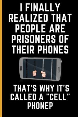 Book cover for I Finally Realized That People Are Prisoners Of Their Phones... That's Why It's Called A "Cell" Phone.