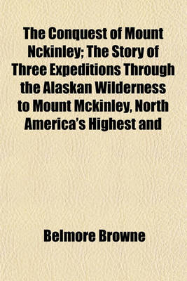 Book cover for The Conquest of Mount Nckinley; The Story of Three Expeditions Through the Alaskan Wilderness to Mount McKinley, North America's Highest and