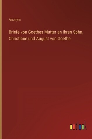 Cover of Briefe von Goethes Mutter an ihren Sohn, Christiane und August von Goethe