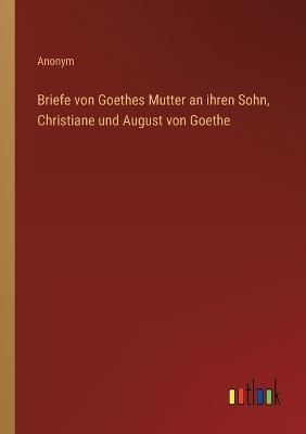Book cover for Briefe von Goethes Mutter an ihren Sohn, Christiane und August von Goethe