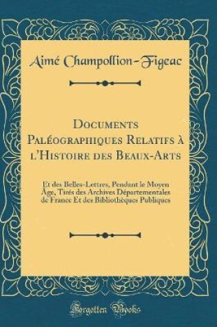 Cover of Documents Paléographiques Relatifs À l'Histoire Des Beaux-Arts