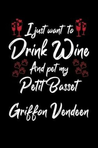 Cover of I Just Want To Drink Wine And Pet My Petit Basset Griffon Vendeen