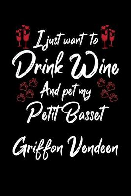 Book cover for I Just Want To Drink Wine And Pet My Petit Basset Griffon Vendeen