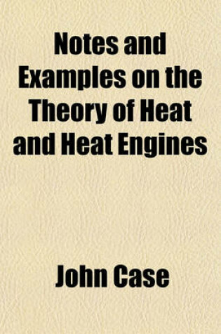 Cover of Notes and Examples on the Theory of Heat and Heat Engines