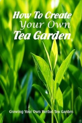 Cover of How To Create Your Own Tea Garden