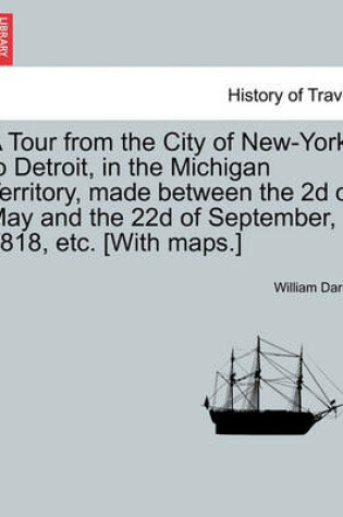 Cover of A Tour from the City of New-York, to Detroit, in the Michigan Territory, Made Between the 2D of May and the 22d of September, 1818, Etc. [With Maps.]