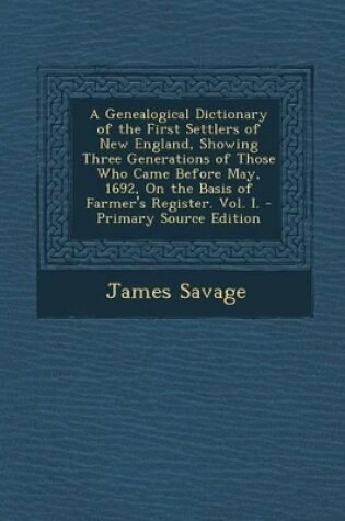 Cover of A Genealogical Dictionary of the First Settlers of New England, Showing Three Generations of Those Who Came Before May, 1692, on the Basis of Farmer's Register. Vol. I. - Primary Source Edition