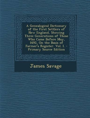 Book cover for A Genealogical Dictionary of the First Settlers of New England, Showing Three Generations of Those Who Came Before May, 1692, on the Basis of Farmer's Register. Vol. I. - Primary Source Edition