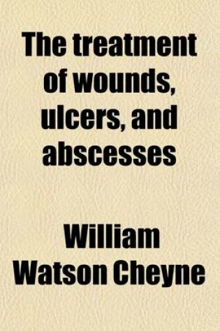 Cover of The Treatment of Wounds, Ulcers, & Abscesses