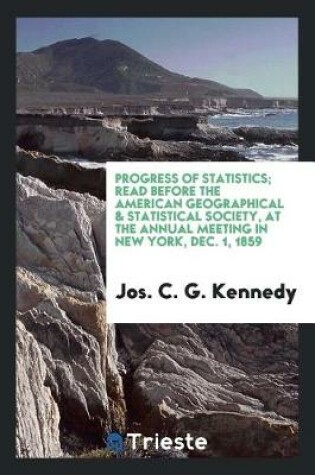 Cover of Progress of Statistics; Read Before the American Geographical & Statistical Society, at the Annual Meeting in New York, Dec. 1, 1859