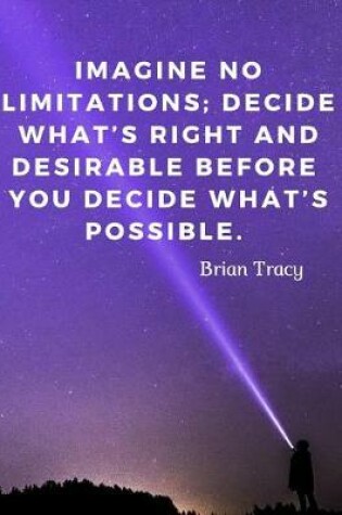 Cover of Imagine no limitations; decide what's right and desirable before you decide what's possible.