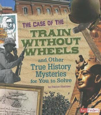 Cover of The Case of the Train Without Wheels and Other True History Mysteries for You to Solve