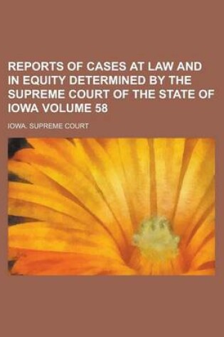 Cover of Reports of Cases at Law and in Equity Determined by the Supreme Court of the State of Iowa Volume 58