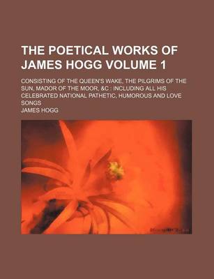 Book cover for The Poetical Works of James Hogg Volume 1; Consisting of the Queen's Wake, the Pilgrims of the Sun, Mador of the Moor, &C