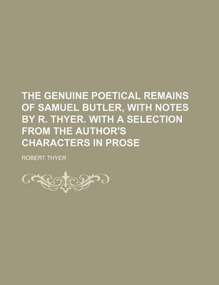 Book cover for The Genuine Poetical Remains of Samuel Butler, with Notes by R. Thyer. with a Selection from the Author's Characters in Prose