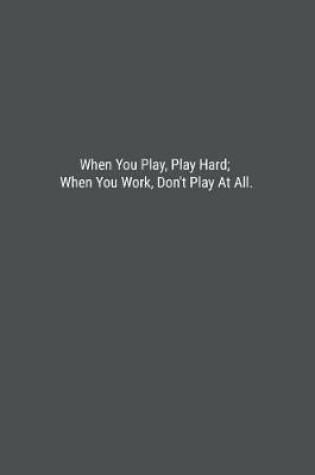 Cover of When You Play, Play Hard; When You Work, Don't Play At All.