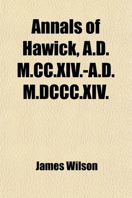 Book cover for Annals of Hawick, A.D. M.CC.XIV.-A.D. M.DCCC.XIV.; With an Appendix Containing Biographical Sketches and Other Illustrative Documents