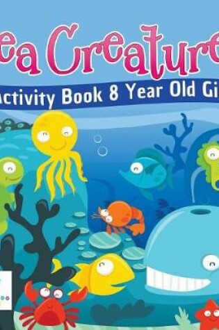 Cover of Sea Creatures Activity Book 8 Year Old Girl