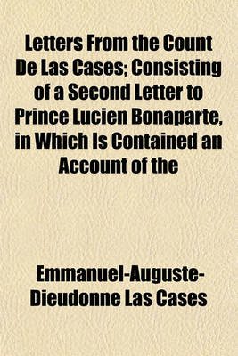 Book cover for Letters from the Count de Las Cases; Consisting of a Second Letter to Prince Lucien Bonaparte, in Which Is Contained an Account of the Circumstances Attending His Arrest and Removal from St. Helena and a Letter to Sir Hudson Lowe, Comprising an Historical