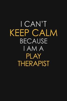 Book cover for I Can't Keep Calm Because I Am A Play Therapist