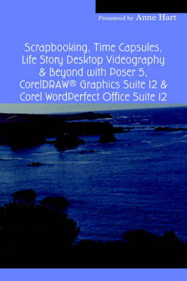 Book cover for Scrapbooking, Time Capsules, Life Story Desktop Videography & Beyond with Poser 5, CorelDRAW (R) Graphics Suite 12 & Corel WordPerfect Office Suite 12