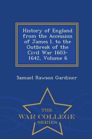 Cover of History of England from the Accession of James I. to the Outbreak of the Civil War 1603-1642, Volume 6 - War College Series