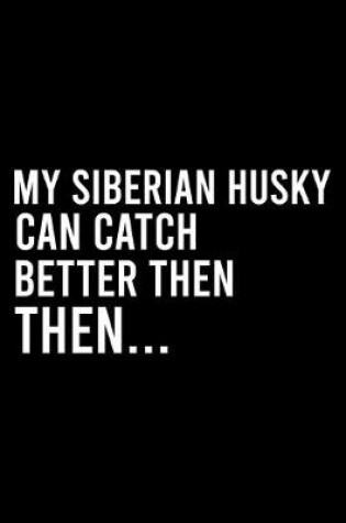 Cover of My Siberian Husky Can Catch Better Then Then..