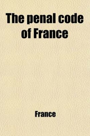 Cover of The Penal Code of France; Trans. Into English with a Prel. Dissertation and Notes