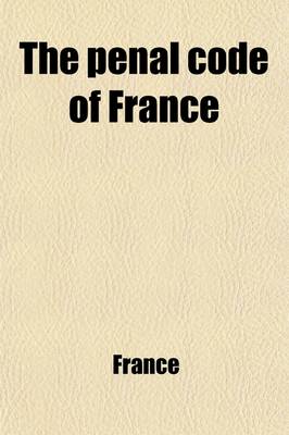 Book cover for The Penal Code of France; Trans. Into English with a Prel. Dissertation and Notes