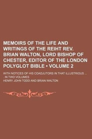 Cover of Memoirs of the Life and Writings of the Reiht REV. Brian Walton, Lord Bishop of Chester, Editor of the London Polyglot Bible (Volume 2); With Notices of His Coadjutors in That Illustrious . in Two Volumes