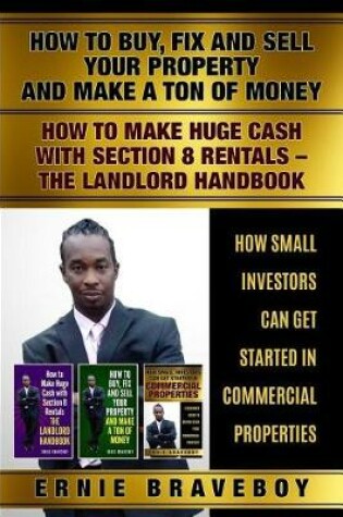 Cover of How to Buy Fix and Sell Your Property and Make a Ton of Money How to Make Huge Cash with Section 8 Rentals the Landlord Handbook How Small Investors Can Get Started in Commercial Properties